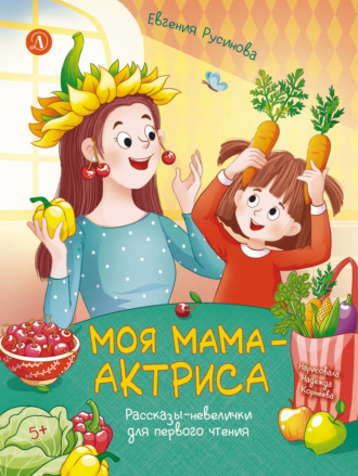 Обложка книги «Моя мама – актриса. Рассказы-невелички для первого чтения»