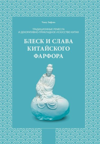 Обложка книги «Традиционные ремесла и декоративно-прикладное искусство Китая. Блеск и слава китайского фарфора.»