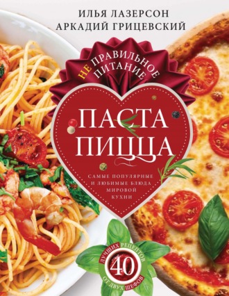 Обложка книги «Не правильное питание – паста & пицца. Самые популярные и любимые блюда мировой кухни»