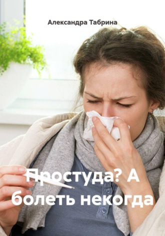 Обложка книги «Простуда? А болеть некогда»