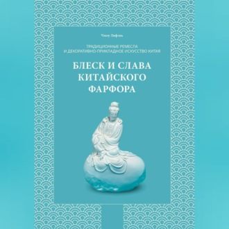 Обложка книги «Традиционные ремесла и декоративно-прикладное искусство Китая. Блеск и слава китайского фарфора.»