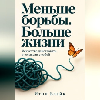 Обложка книги «Меньше борьбы. Больше жизни. Искусство действовать в согласии с собой»