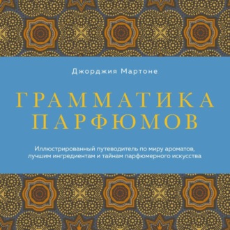 Обложка книги «Грамматика парфюмов. Иллюстрированный путеводитель по миру ароматов, лучшим ингредиентам и тайнам парфюмерного искусства»