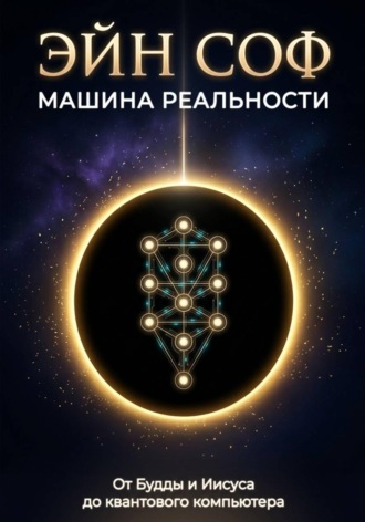 Обложка книги «ЭЙН СОФ - МАШИНА РЕАЛЬНОСТИ: От Будды и Иисуса до квантового компьютера»