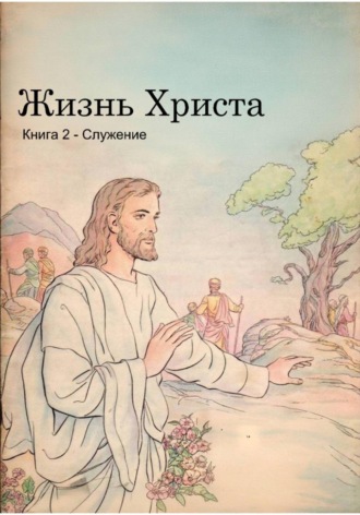 Обложка книги «Жизнь Христа. Книга 2 - Служение»
