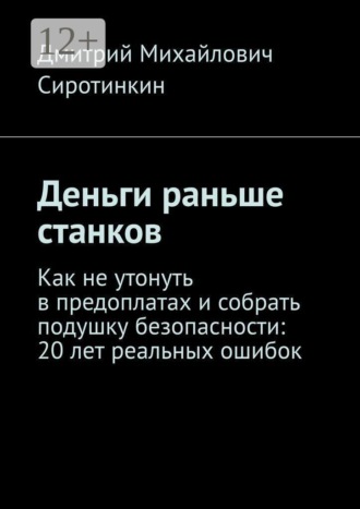 Обложка книги «Деньги раньше станков. Как не утонуть в предоплатах и собрать подушку безопасности: 20 лет реальных ошибок»
