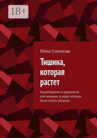 Обложка книги «Тишина, которая растет. Куклотерапия и родология для женщин, в роду которых было много абортов»