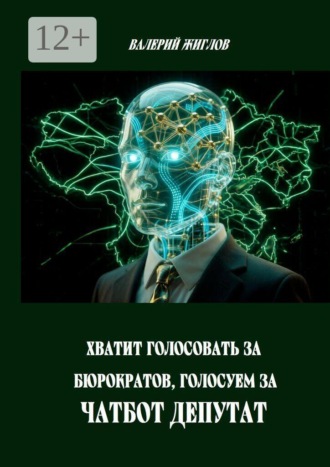 Обложка книги «Хватит голосовать за бюрократов, голосуем за Чатбот Депутат»