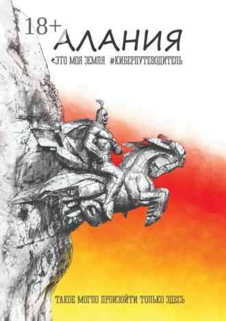 Обложка книги «Алания. Это моя земля. Киберпутеводитель. Такое могло произойти только здесь»