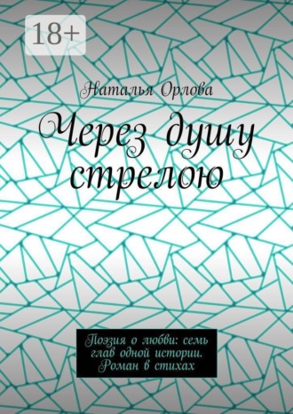 Обложка книги «Через душу стрелою. Поэзия о любви: семь глав одной истории. Роман в стихах»