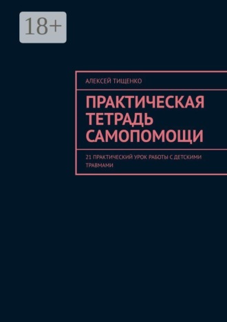 Обложка книги «Практическая тетрадь самопомощи. 21 практический урок работы с детскими травмами»