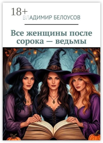 Обложка книги «Все женщины после сорока — ведьмы»