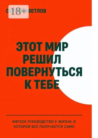 Обложка книги «Этот мир решил повернуться к тебе. Мягкое руководство к жизни, в которой всё получается само»