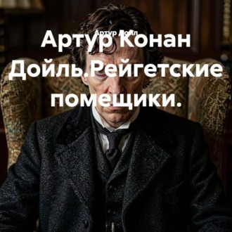 Обложка книги «Артур Конан Дойль.Рейгетские помещики.»