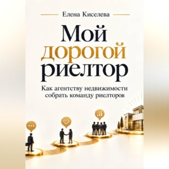 Обложка книги «Мой дорогой риелтор. Как агентству недвижимости собрать команду риелторов»