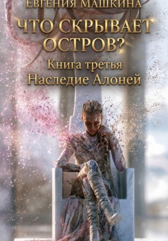 Обложка книги «Что скрывает остров? Книга третья. Наследие Алоней»