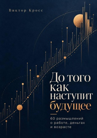 Обложка книги «До того как наступит будущее. 60 размышлений о работе, деньгах и возрасте»