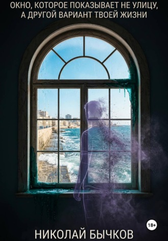 Обложка книги «Окно, которое показывает не улицу, а другой вариант твоей жизни»
