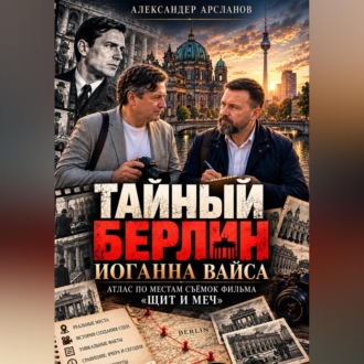 Обложка книги «Тайный Берлин Иоганна Вайса. Атлас по местам съёмок фильма Щит и меч»