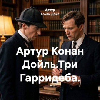 Обложка книги «Артур Конан Дойль.Три Гарридеба.»