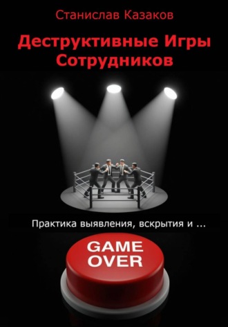 Обложка книги «Деструктивные Игры Сотрудников. Практика выявления, вскрытия и ... game over!»