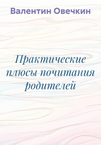 Обложка книги «Практические плюсы почитания родителей»
