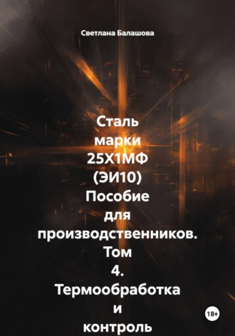 Обложка книги «Сталь марки 25Х1МФ (ЭИ10) Пособие для производственников. Том 4. Термообработка и контроль качества изделий РОСАТОМ и ТЭЦ»