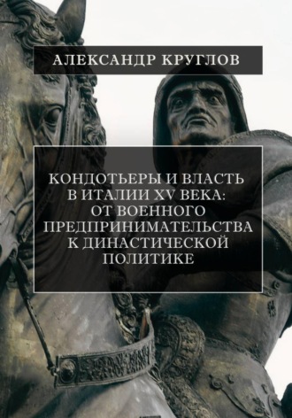 Обложка книги «Кондотьеры и власть в Италии XV века: От военного предпринимательства к династической политике»