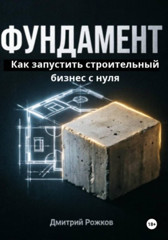 Обложка книги «ФУНДАМЕНТ. Как запустить строительный бизнес с нуля, не прогореть на сметах и создать компанию, которая работает без тебя.»
