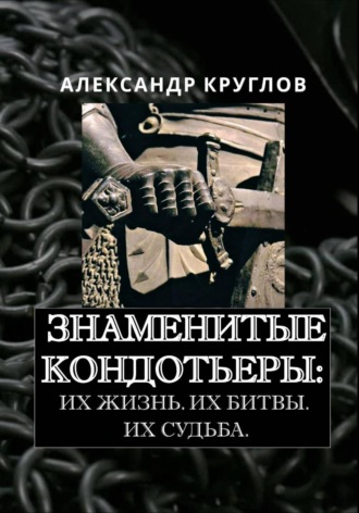 Обложка книги «Знаменитые кондотьеры: Их жизнь. Их битвы. Их судьба»