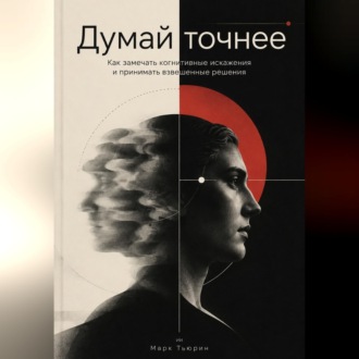 Обложка книги «Думай точнее: Как замечать когнитивные искажения и принимать взвешенные решения»