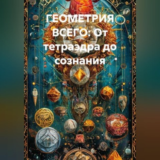 Обложка книги «Геометрия всего: От тетраэдра до сознания»