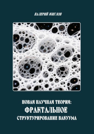 Обложка книги «Новая научная теория: Фрактальное структурирование вакуума»