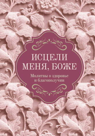 Обложка книги «Исцели меня, Боже. Молитвы о здоровье и благополучии»