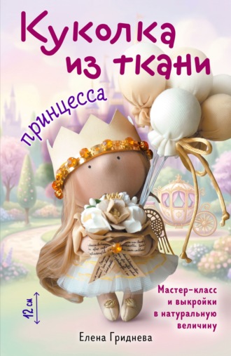 Обложка книги «Куколка из ткани. Принцесса. Мастер-класс и выкройки в натуральную величину»