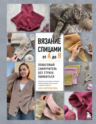Вязание спицами от А до Я. Пошаговый самоучитель без страха ошибиться