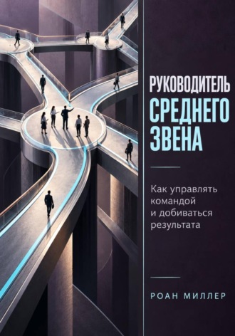 Обложка книги «Руководитель среднего звена. Как управлять командой и добиваться результата»