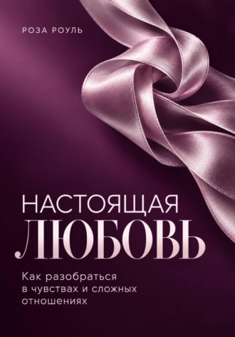 Обложка книги «Настоящая любовь. Как разобраться в чувствах и сложных отношениях»