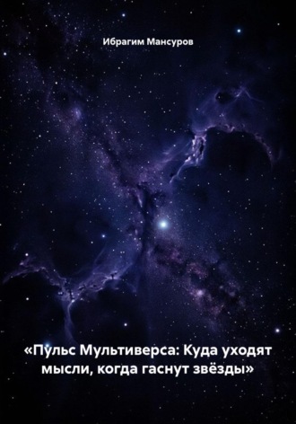 Обложка книги ««Пульс Мультиверса: Куда уходят мысли, когда гаснут звёзды»»