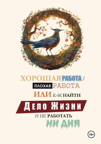 Обложка книги «Хорошая работа, Плохая работа или как найти Дело Жизни и не работать ни дня»