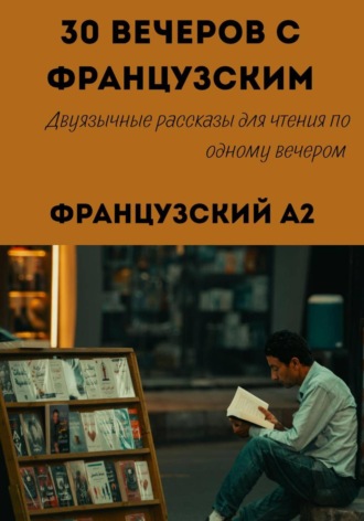 Обложка книги «30 вечеров с французским. Уровень A2. Двуязычные рассказы для начинающих»