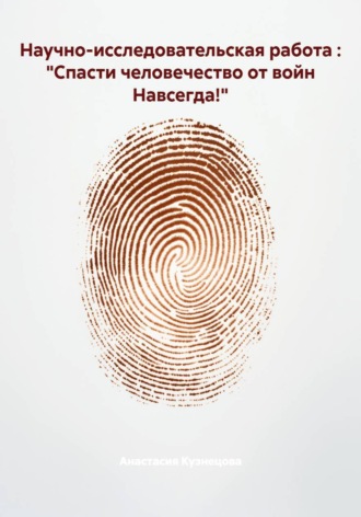 Обложка книги «Научно-исследовательская работа : "Спасти человечество от войн Навсегда!"»