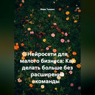 Обложка книги «Нейросети для малого бизнеса: Как делать больше без расширения команды»