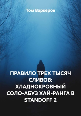 Обложка книги «ПРАВИЛО ТРЕХ ТЫСЯЧ СЛИВОВ: ХЛАДНОКРОВНЫЙ СОЛО-АБУЗ ХАЙ-РАНГА В STANDOFF 2»