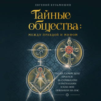 Обложка книги «Тайные общества: между правдой и мифом. Что на самом деле кроется за символами и ритуалами и как они повлияли на нас»