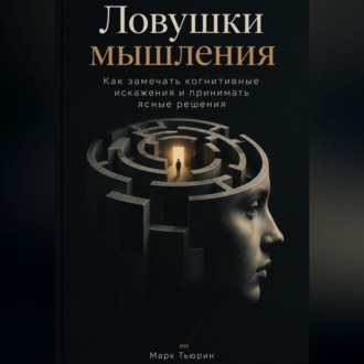 Обложка книги «Ловушки мышления: Как замечать когнитивные искажения и принимать ясные решения»