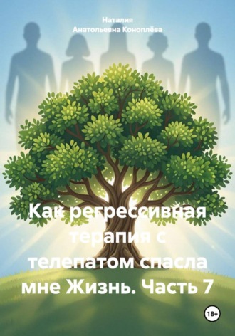Обложка книги «Как регрессивная терапия с телепатом спасла мне Жизнь. Часть 7»