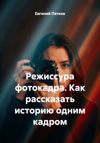 Обложка книги «Режиссура фотокадра. Как рассказать историю одним кадром»