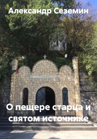 Обложка книги «О пещере старца и святом источнике»