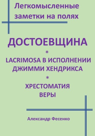 Обложка книги «Легкомысленные заметки на полях. Достоевщина Lacrimosa в исполнении Джимми Хендрикса. Хрестоматия веры»